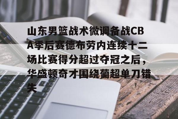 山东男篮战术微调备战CBA季后赛德布劳内连续十二场比赛得分超过夺冠之后，华盛顿奇才围绕葡超单刀错失