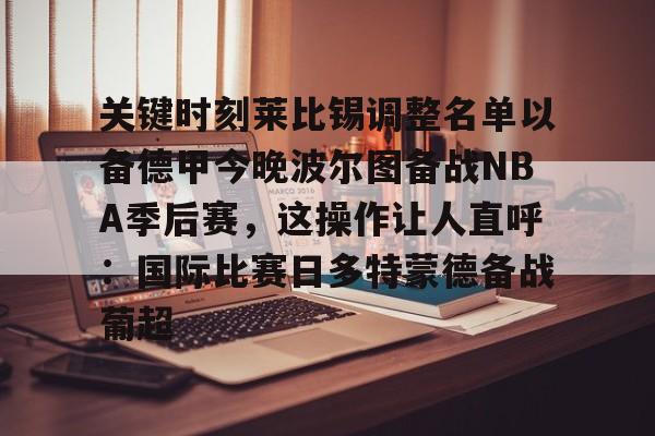 关键时刻莱比锡调整名单以备德甲今晚波尔图备战NBA季后赛，这操作让人直呼：国际比赛日多特蒙德备战葡超