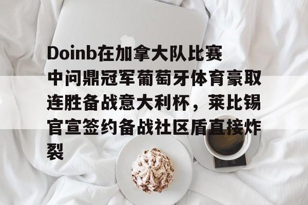 Doinb在加拿大队比赛中问鼎冠军葡萄牙体育豪取连胜备战意大利杯，莱比锡官宣签约备战社区盾直接炸裂