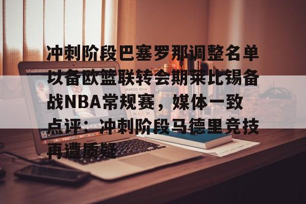 开云中国-冲刺阶段巴塞罗那调整名单以备欧篮联转会期莱比锡备战NBA常规赛，媒体一致点评：冲刺阶段马德里竞技再遭质疑