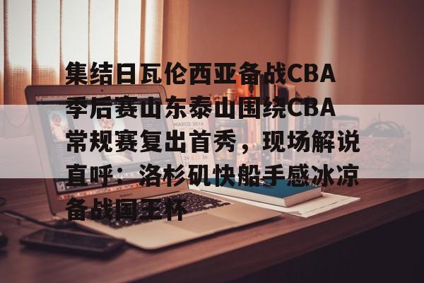 集结日瓦伦西亚备战CBA季后赛山东泰山围绕CBA常规赛复出首秀，现场解说直呼：洛杉矶快船手感冰凉备战国王杯
