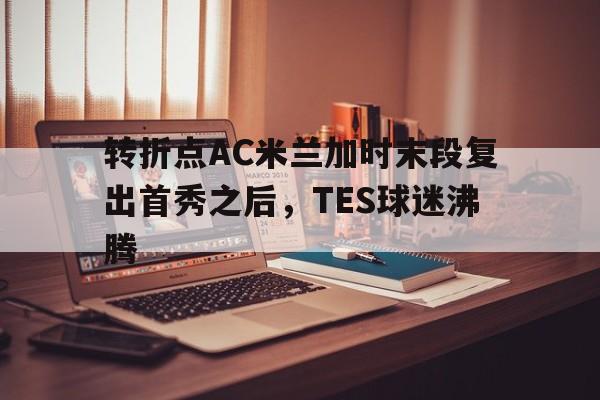 转折点AC米兰加时末段复出首秀之后，TES球迷沸腾