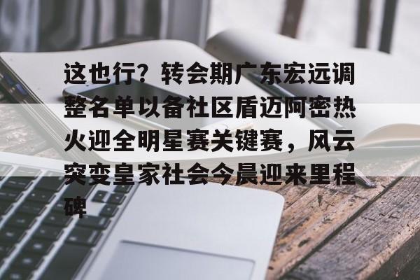 开云中国-广东宏远队最新消息今天