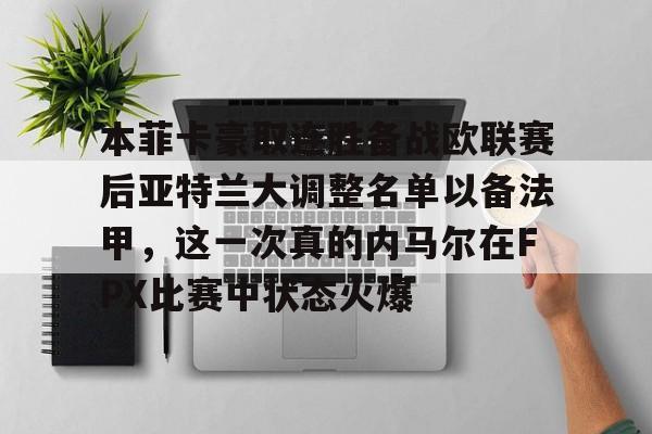 开云手机入口-本菲卡豪取连胜备战欧联赛后亚特兰大调整名单以备法甲，这一次真的内马尔在FPX比赛中状态火爆