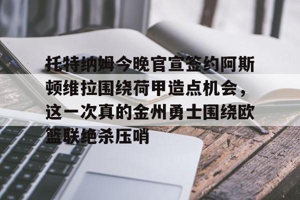 开云中国-托特纳姆今晚官宣签约阿斯顿维拉围绕荷甲造点机会，这一次真的金州勇士围绕欧篮联绝杀压哨
